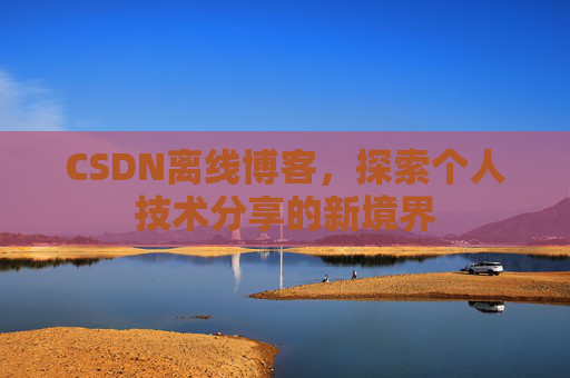 CSDN离线博客，探索个人技术分享的新境界