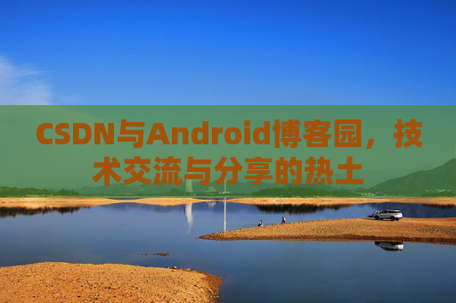 CSDN与Android博客园，技术交流与分享的热土