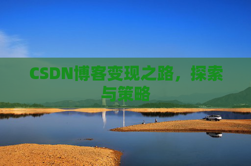 CSDN博客变现之路,探索与策略