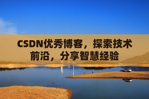 CSDN优秀博客,探索技术前沿,分享智慧经验