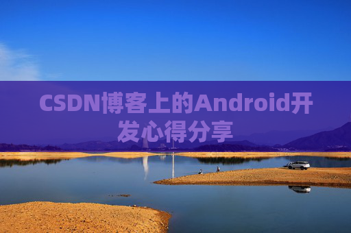 CSDN博客上的Android开发心得分享